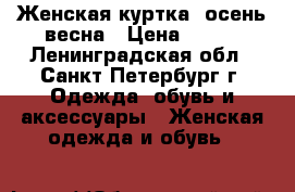 Женская куртка, осень-весна › Цена ­ 500 - Ленинградская обл., Санкт-Петербург г. Одежда, обувь и аксессуары » Женская одежда и обувь   